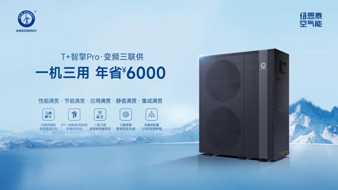 纽恩泰T+智擎Pro变频三联供:一机三用年省6000元,开启智能新能源舒适生活